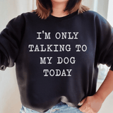 I'm Only Talking To My Dog Today Sweatshirt Black / S Peachy Sunday T-Shirt