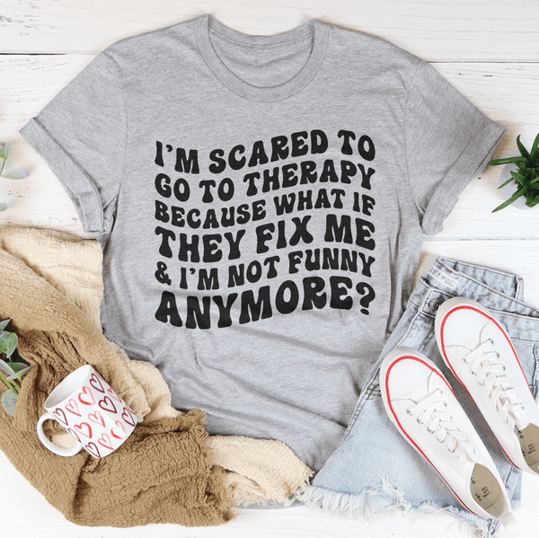 I’m Scared To Go To Therapy Because What If They Fix Me & I’m Not Funny Anymore Tee Athletic Heather / S Peachy Sunday T-Shirt