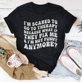 I’m Scared To Go To Therapy Because What If They Fix Me & I’m Not Funny Anymore Tee Black Heather / S Peachy Sunday T-Shirt