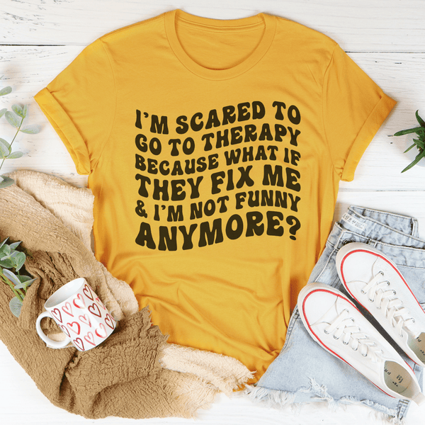 I’m Scared To Go To Therapy Because What If They Fix Me & I’m Not Funny Anymore Tee Mustard / S Peachy Sunday T-Shirt