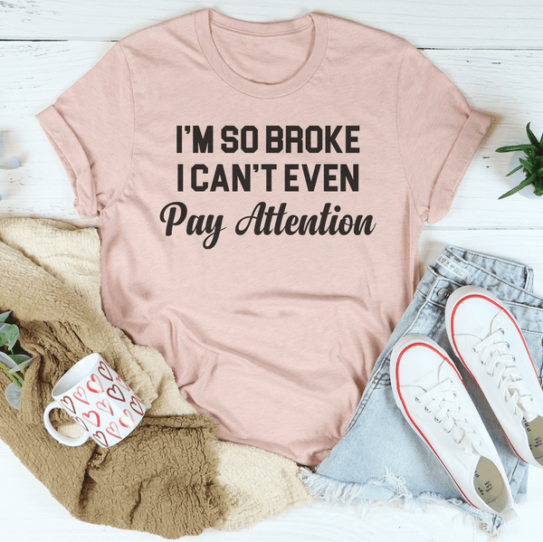 I'm So Broke I Can't Even Pay Attention Tee Heather Prism Peach / S Peachy Sunday T-Shirt