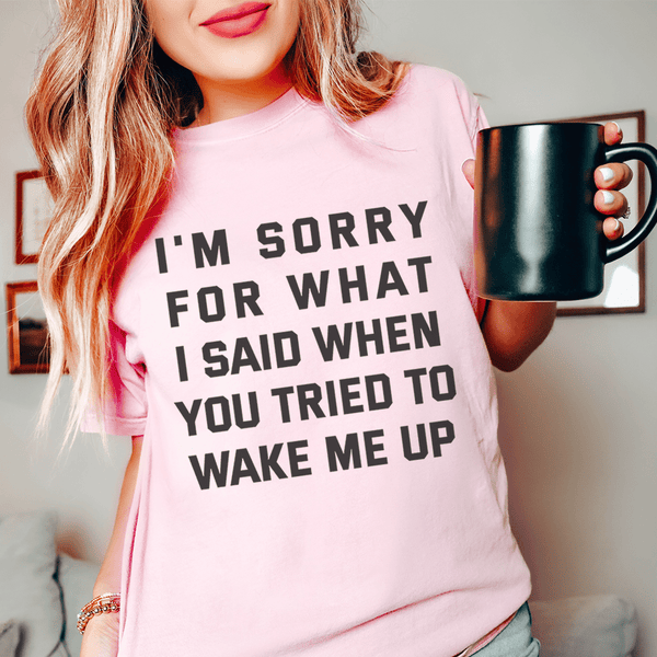 I'm Sorry For What I Said When You Tried To Wake Me Up Tee Pink / S Peachy Sunday T-Shirt