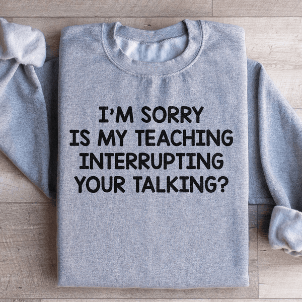 I'm Sorry Is My Teaching Interrupting Your Talking Sweatshirt Peachy Sunday T-Shirt