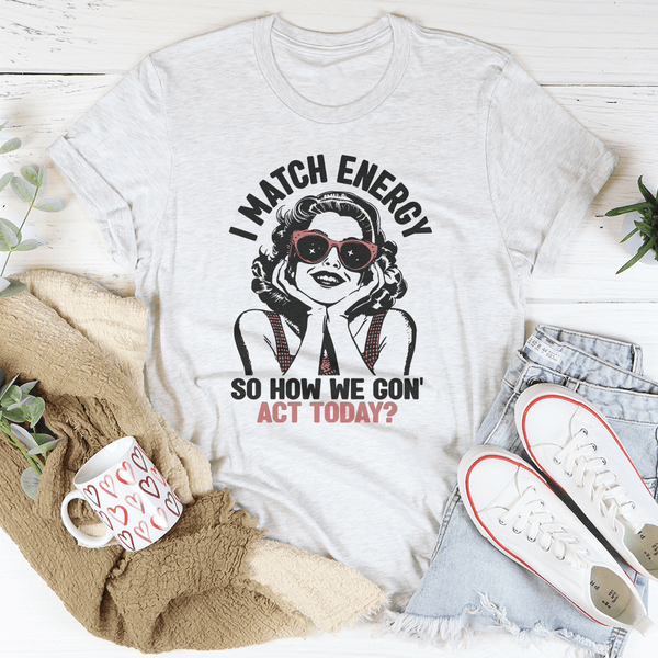 I Match Energy So How We Gon' Act Today Tee Ash / S Peachy Sunday T-Shirt