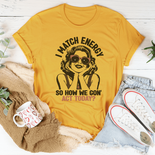 I Match Energy So How We Gon' Act Today Tee Mustard / S Peachy Sunday T-Shirt