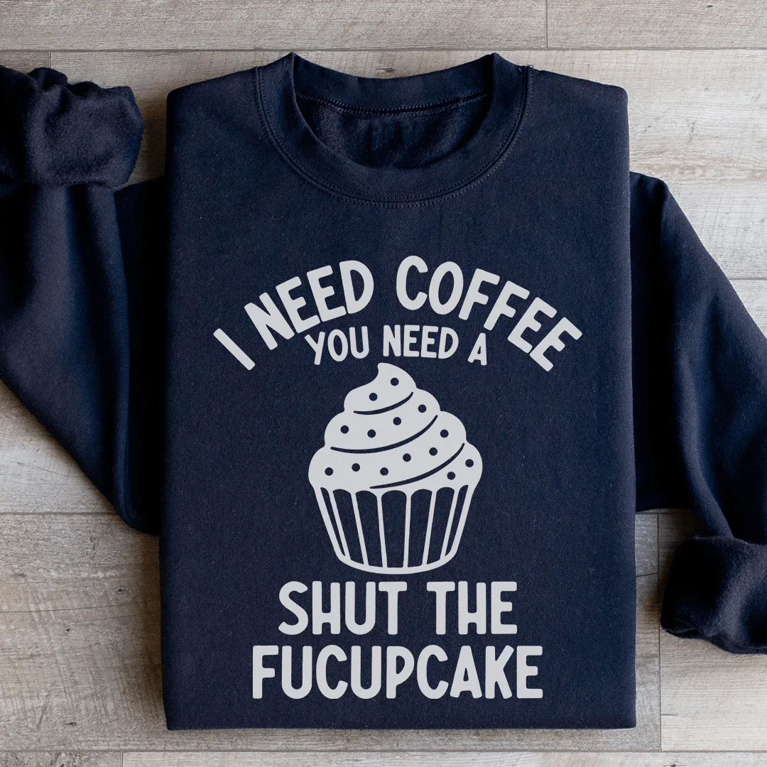 I Need Coffee You Need A Shut The Fucupcake Sweatshirt Black / S Peachy Sunday T-Shirt
