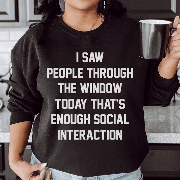 I Saw People Through the Window Today That's Enough Social Interaction Sweatshirt Black / S Peachy Sunday T-Shirt