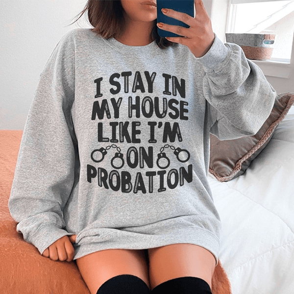 I Stay In My House Like I'm On Probation Sweatshirt Sport Grey / S Peachy Sunday T-Shirt