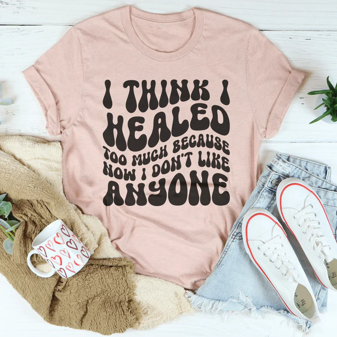 I Think I Healed too Much Because How I Don't Like Anyone Tee Heather Prism Peach / S Peachy Sunday T-Shirt