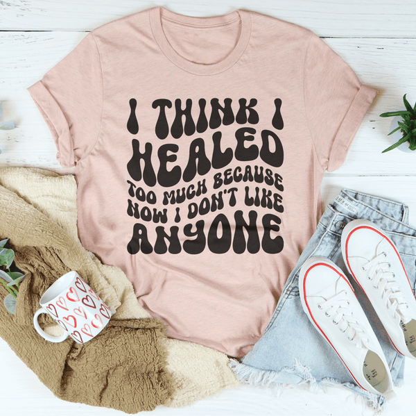 I Think I Healed too Much Because How I Don't Like Anyone Tee Heather Prism Peach / S Peachy Sunday T-Shirt