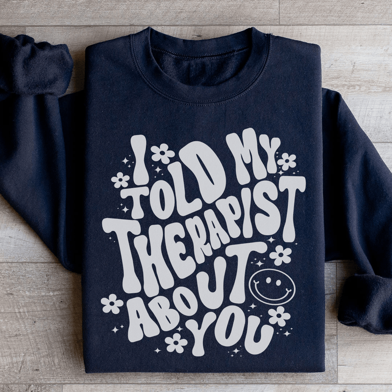 I Told My Therapist About You Sweatshirt Black / S Peachy Sunday T-Shirt
