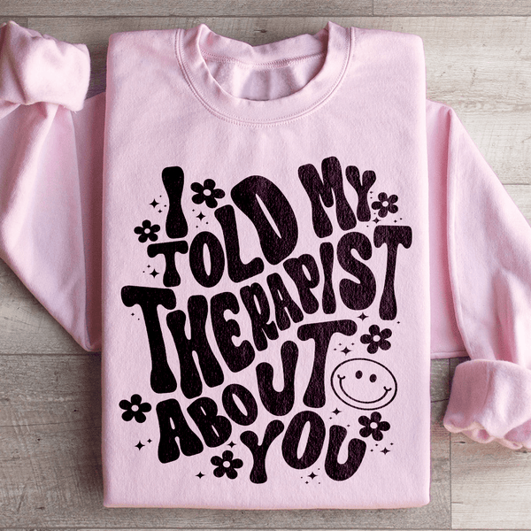 I Told My Therapist About You Sweatshirt Light Pink / S Peachy Sunday T-Shirt