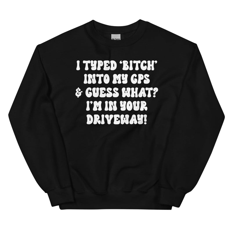 I Typed B Into My GPS & Guess What I'm In Your Driveway Sweatshirt Black / S Peachy Sunday T-Shirt