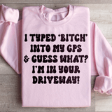 I Typed B Into My GPS & Guess What I'm In Your Driveway Sweatshirt Light Pink / S Peachy Sunday T-Shirt