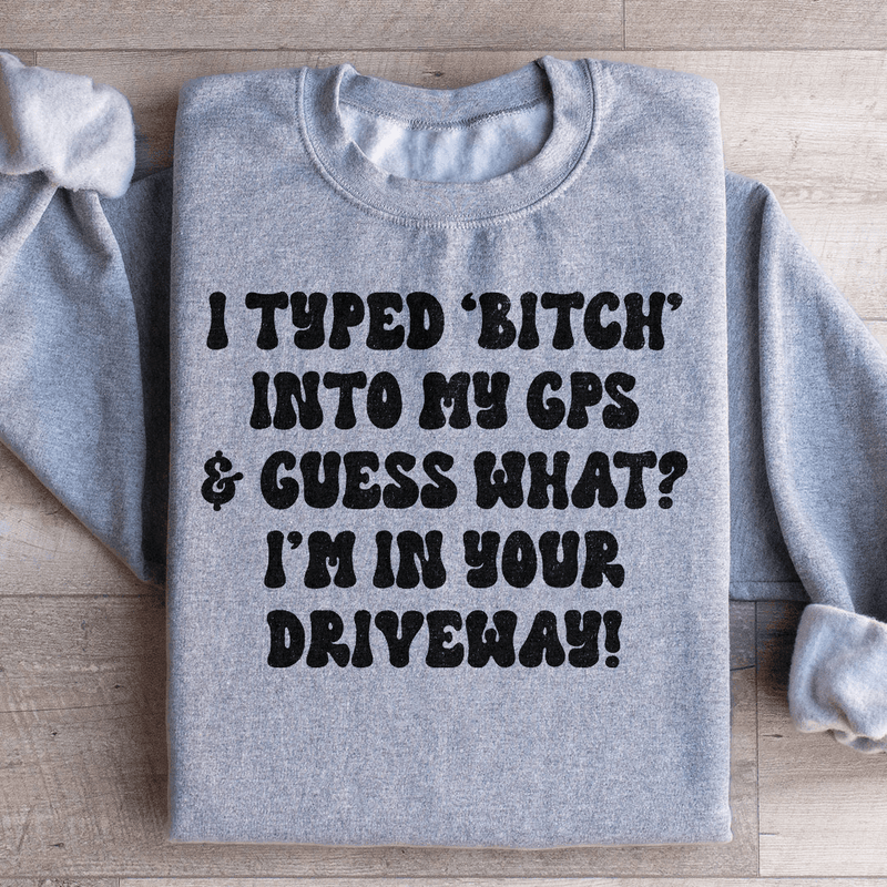 I Typed B Into My GPS & Guess What I'm In Your Driveway Sweatshirt Sport Grey / S Peachy Sunday T-Shirt