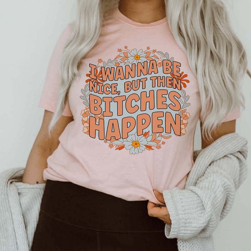 I Wanna Be Nice But Then B-tches Happen Tee Pink / S Peachy Sunday T-Shirt