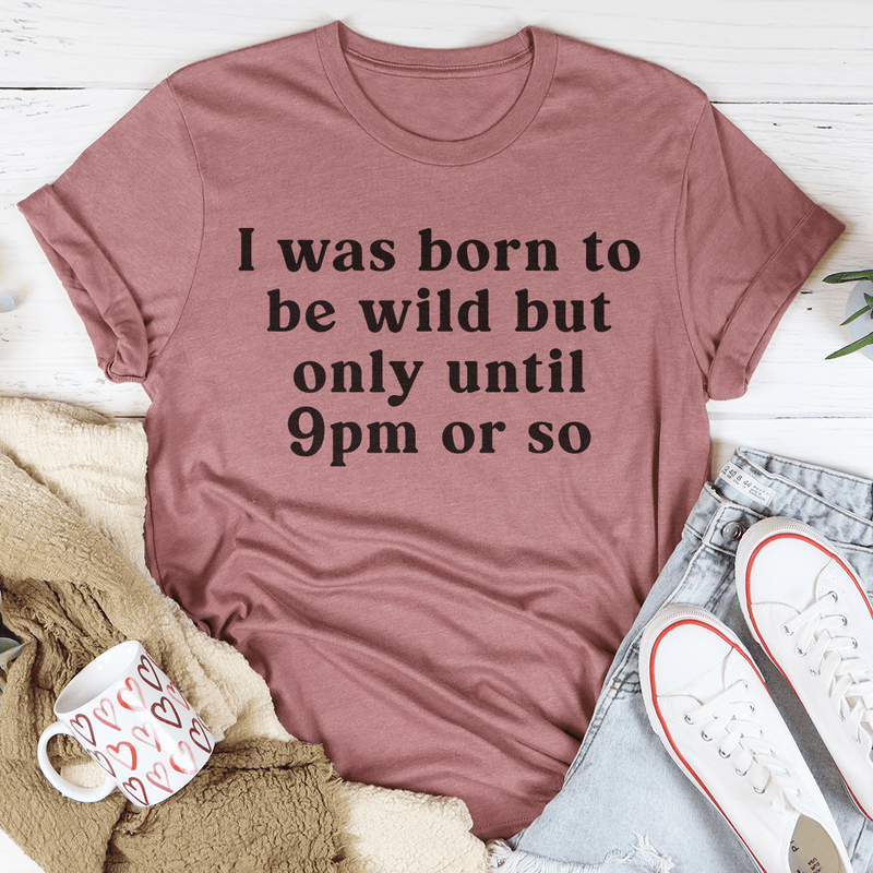 I Was Born To Be Wild But Only Until 9pm Or So Tee Mauve / S Peachy Sunday T-Shirt