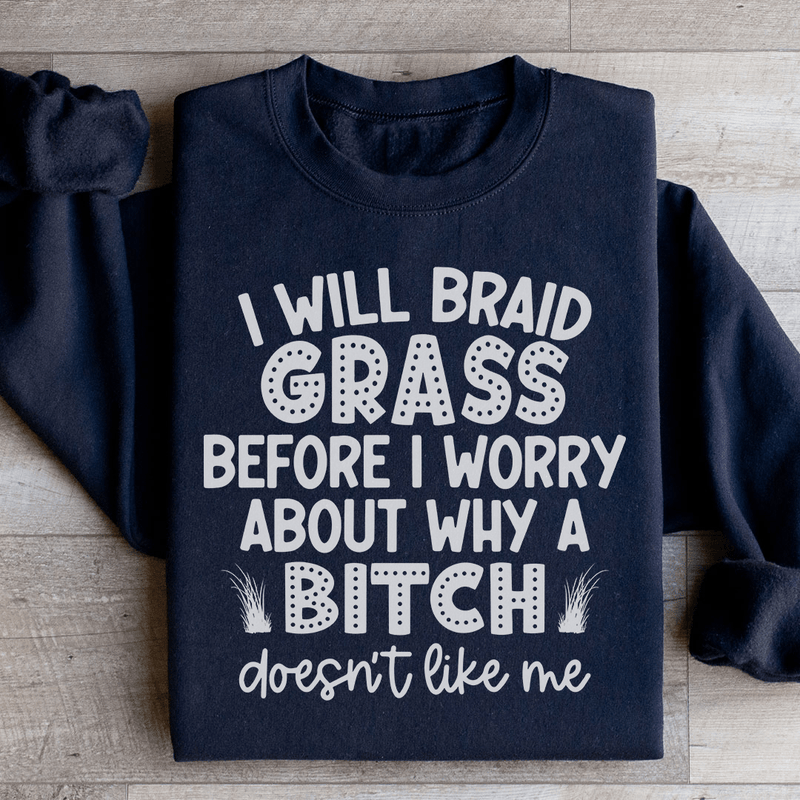 I Will Braid Grass Before I Worry About Why A Bitch Doesn't Like Me Sweatshirt Black / S Peachy Sunday T-Shirt