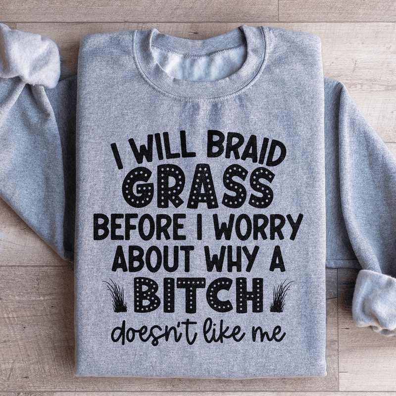 I Will Braid Grass Before I Worry About Why A Bitch Doesn't Like Me Sweatshirt Sport Grey / S Peachy Sunday T-Shirt
