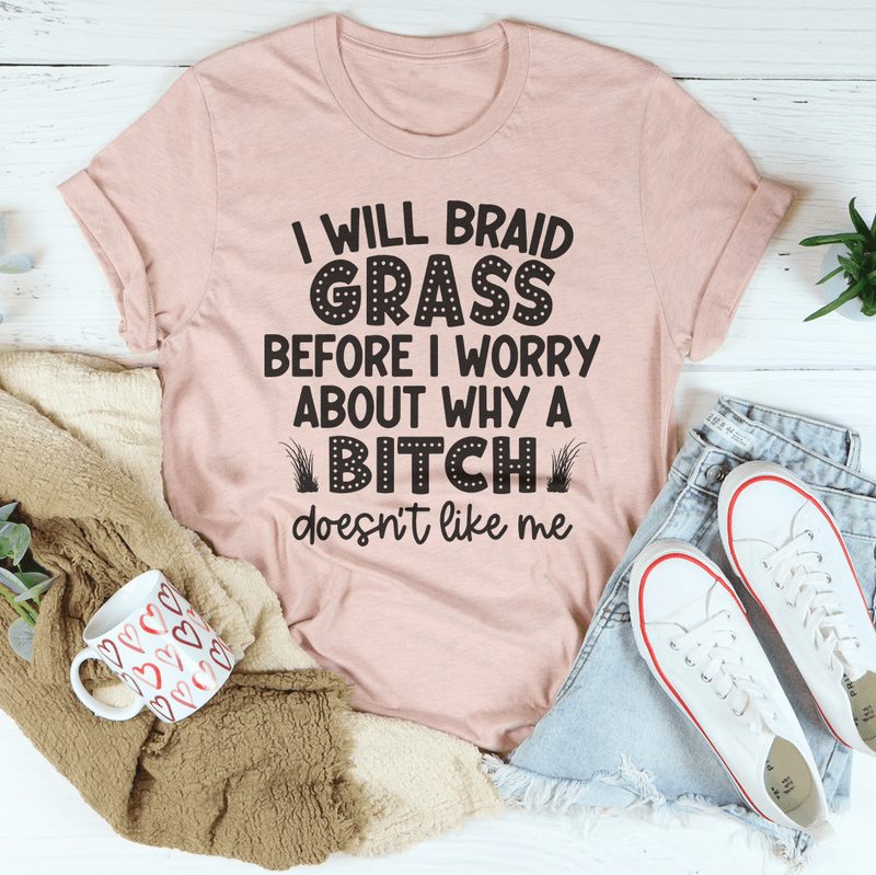 I Will Braid Grass Before I Worry About Why A Bitch Doesn't Like Me Tee Heather Prism Peach / S Peachy Sunday T-Shirt