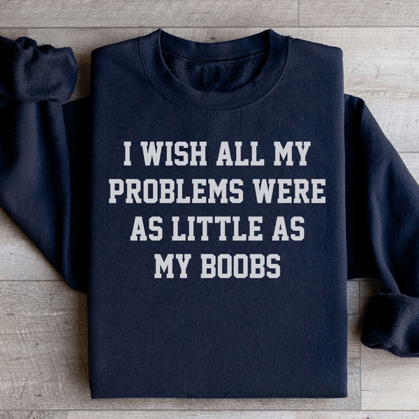 I Wish All My Problems Were As Little As My Boobs Sweatshirt Black / S Peachy Sunday T-Shirt