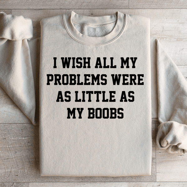 I Wish All My Problems Were As Little As My Boobs Sweatshirt Sand / S Peachy Sunday T-Shirt
