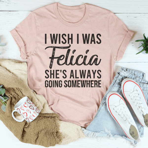 I Wish I Was Felicia She's Always Going Somewhere Tee Heather Prism Peach / S Peachy Sunday T-Shirt