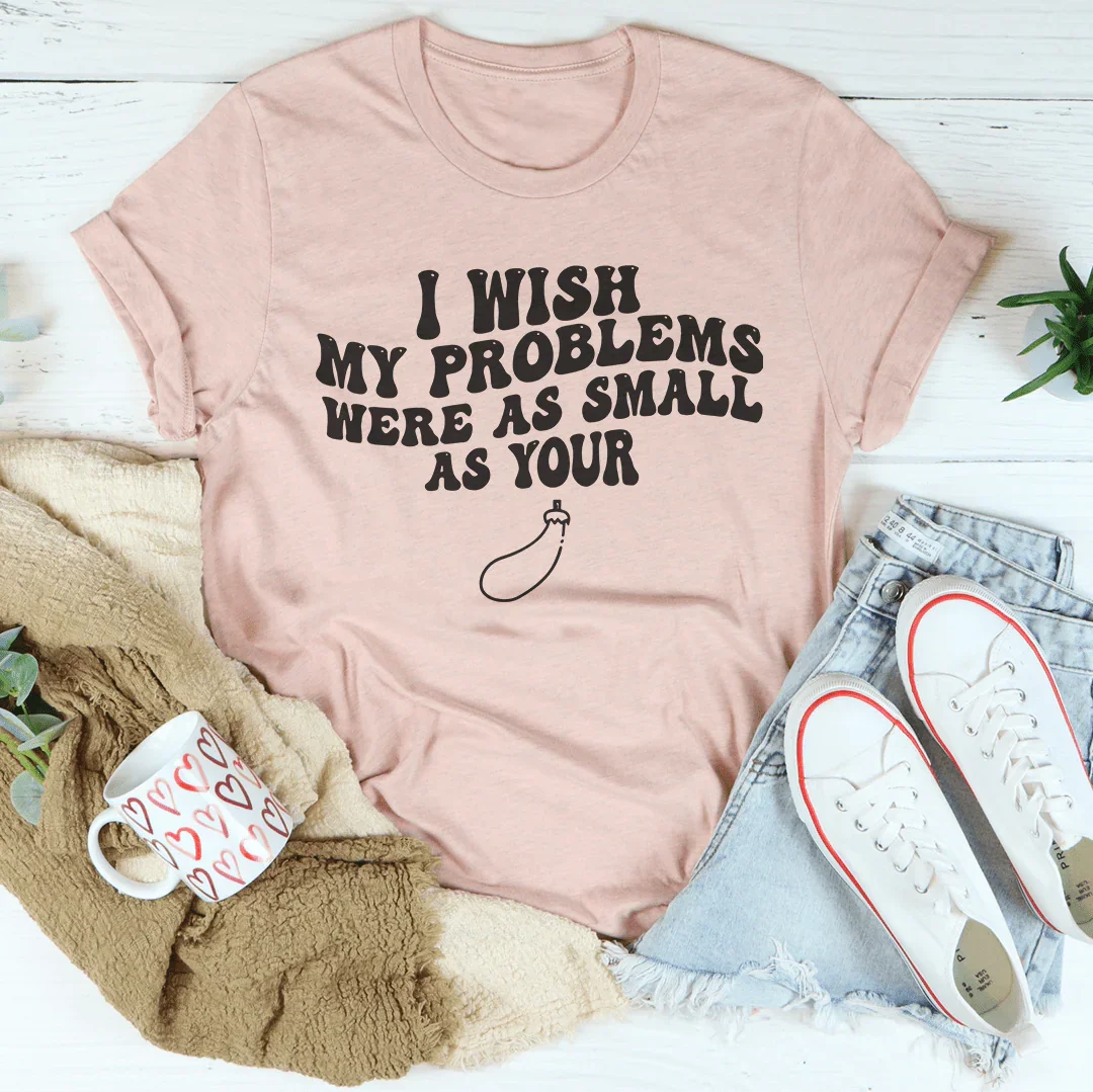 I Wish My Problems Were As Small As Your Tee Heather Prism Peach / S Peachy Sunday T-Shirt