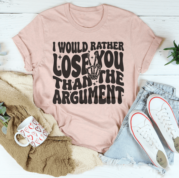 I Would Rather Lose You Than The Argument Tee Heather Prism Peach / S Peachy Sunday T-Shirt