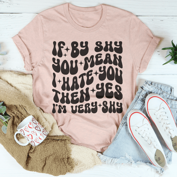 If By Shy You Mean I Hate You Then Yes I'm Very shy Tee Heather Prism Peach / S Peachy Sunday T-Shirt
