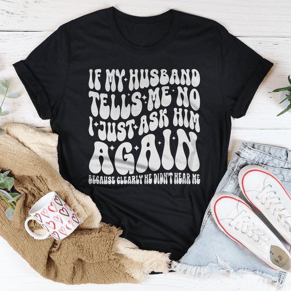 If My Husband Tells Me No I Just Ask Him Again Tee Black Heather / S Peachy Sunday T-Shirt