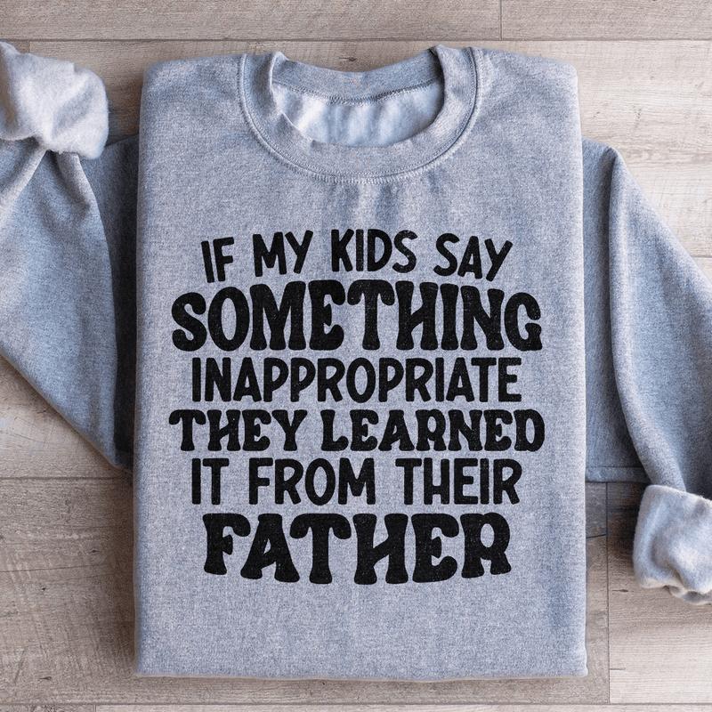 If My Kids Say Something Inappropriate They Learned It From Their Father Sweatshirt Sport Grey / S Peachy Sunday T-Shirt