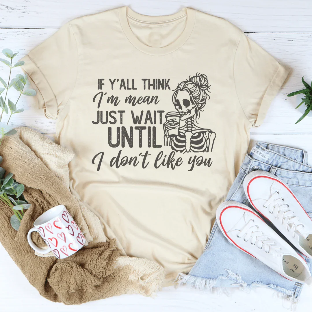 If Y’all Think I’m Mean Just wait Until I Don't Like You Tee Soft Cream / S Peachy Sunday T-Shirt