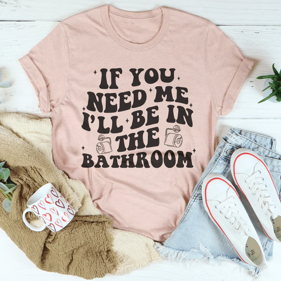 If You Need Me I'll Be In The Bathroom Tee Heather Prism Peach / S Peachy Sunday T-Shirt