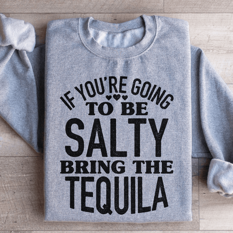 If You're Gonna Be Salty Bring The Tequila Sweatshirt Sport Grey / S Peachy Sunday T-Shirt
