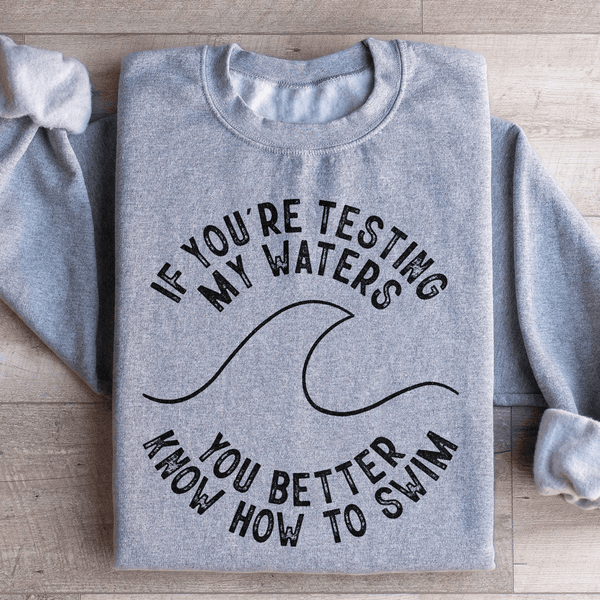 If You're Testing My Waters You Better Know How To Swim Sweatshirt Sport Grey / XL Peachy Sunday T-Shirt