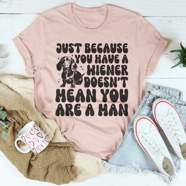 Just Because You Have A Wiener Doesn't Mean You Are A Man Tee Heather Prism Peach / S Peachy Sunday T-Shirt