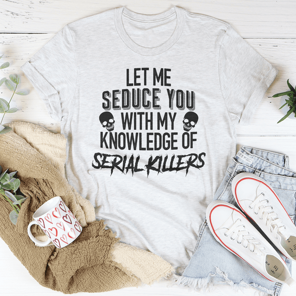 Let Me Seduce You With My Knowledge Of Serial Killers Tee Ash / S Peachy Sunday T-Shirt