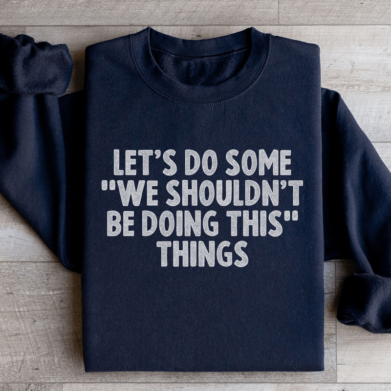 Let's Do Some We Shouldn’t Be Doing This Things Sweatshirt Black / S Peachy Sunday T-Shirt