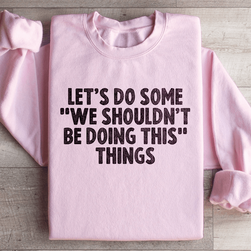 Let's Do Some We Shouldn’t Be Doing This Things Sweatshirt Light Pink / S Peachy Sunday T-Shirt