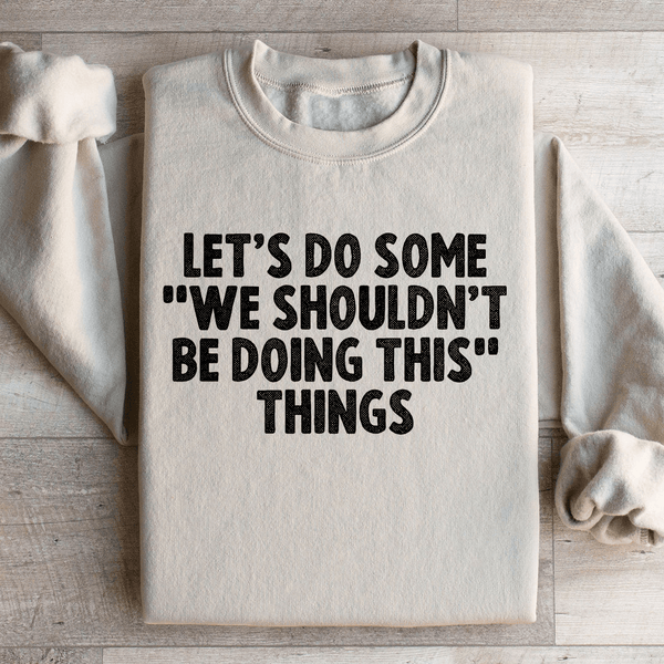 Let's Do Some We Shouldn’t Be Doing This Things Sweatshirt Sand / S Peachy Sunday T-Shirt