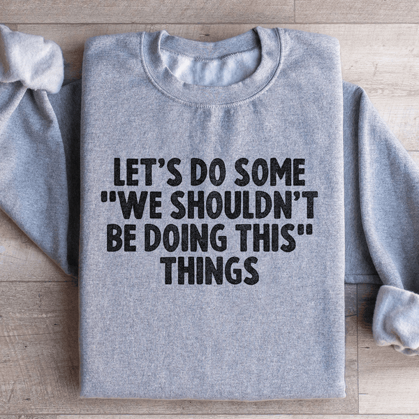 Let's Do Some We Shouldn’t Be Doing This Things Sweatshirt Sport Grey / S Peachy Sunday T-Shirt