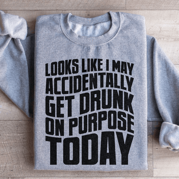Looks Like I May Accidentally Get Drunk On Purpose Today Sweatshirt Sport Grey / S Peachy Sunday T-Shirt