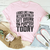 Looks Like I May Accidentally Get Drunk On Purpose Today Tee Pink / S Peachy Sunday T-Shirt