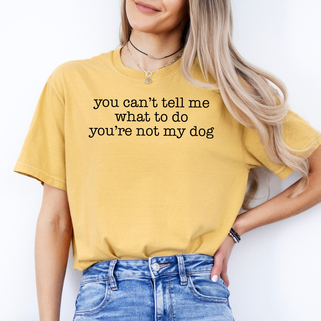 You Can't Tell Me What To Do You're Not My Dog Tee