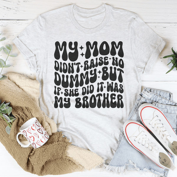 My Mom Didn't Raise No Dummy But If She Did It Was My Brother Tee Ash / S Peachy Sunday T-Shirt