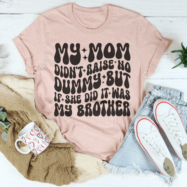 My Mom Didn't Raise No Dummy But If She Did It Was My Brother Tee Heather Prism Peach / S Peachy Sunday T-Shirt