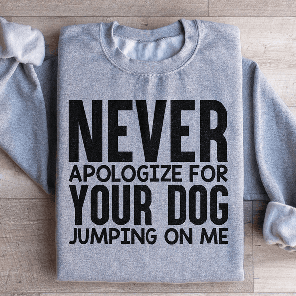 Never Apologize For Your Dog Jumping On Me Sweatshirt Sport Grey / S Peachy Sunday T-Shirt