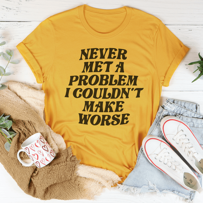 Never Met A Problem I Couldn't Make Worse Tee Mustard / S Peachy Sunday T-Shirt