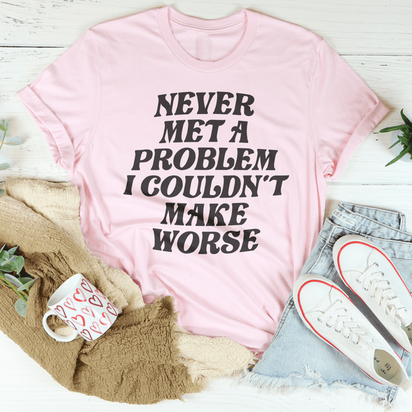 Never Met A Problem I Couldn't Make Worse Tee Pink / S Peachy Sunday T-Shirt